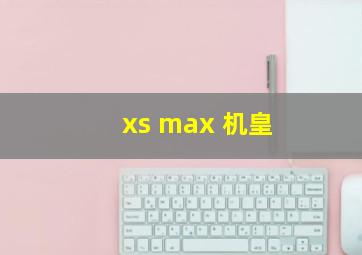 xs max 机皇